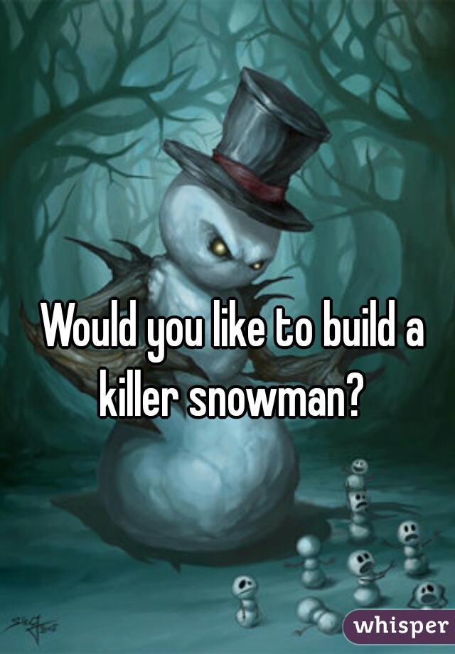 Would you like to build a killer snowman? 