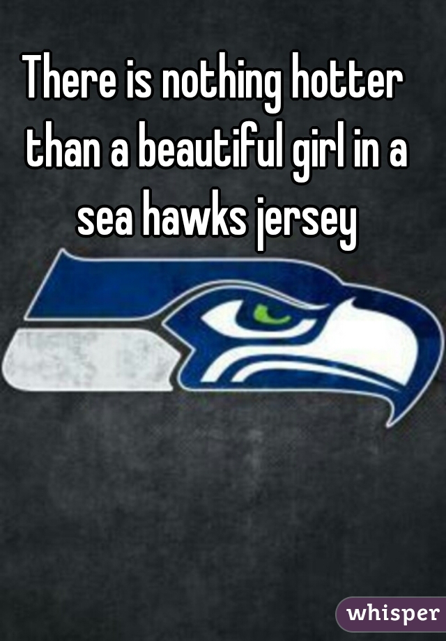 There is nothing hotter than a beautiful girl in a sea hawks jersey