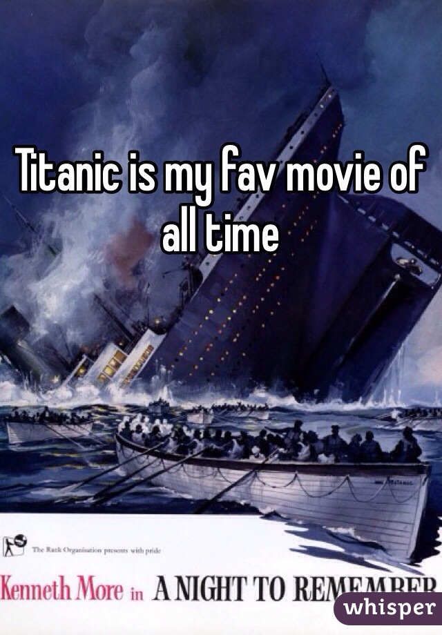 Titanic is my fav movie of all time