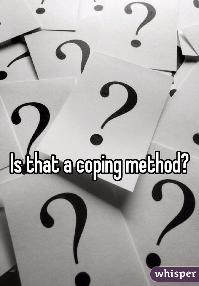 Is that a coping method?