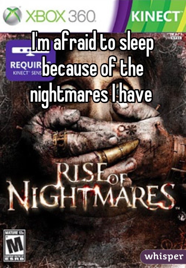 I'm afraid to sleep because of the nightmares I have 