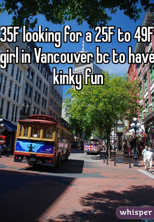 35F looking for a 25F to 49F girl in Vancouver bc to have kinky fun 