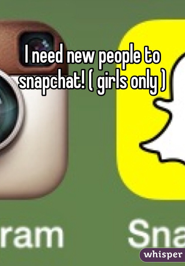 I need new people to snapchat! ( girls only )