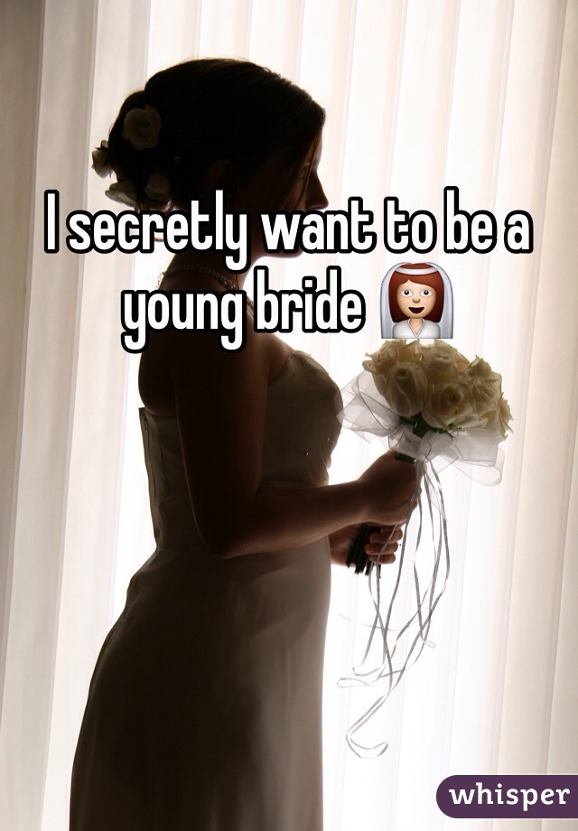 I secretly want to be a young bride 👰