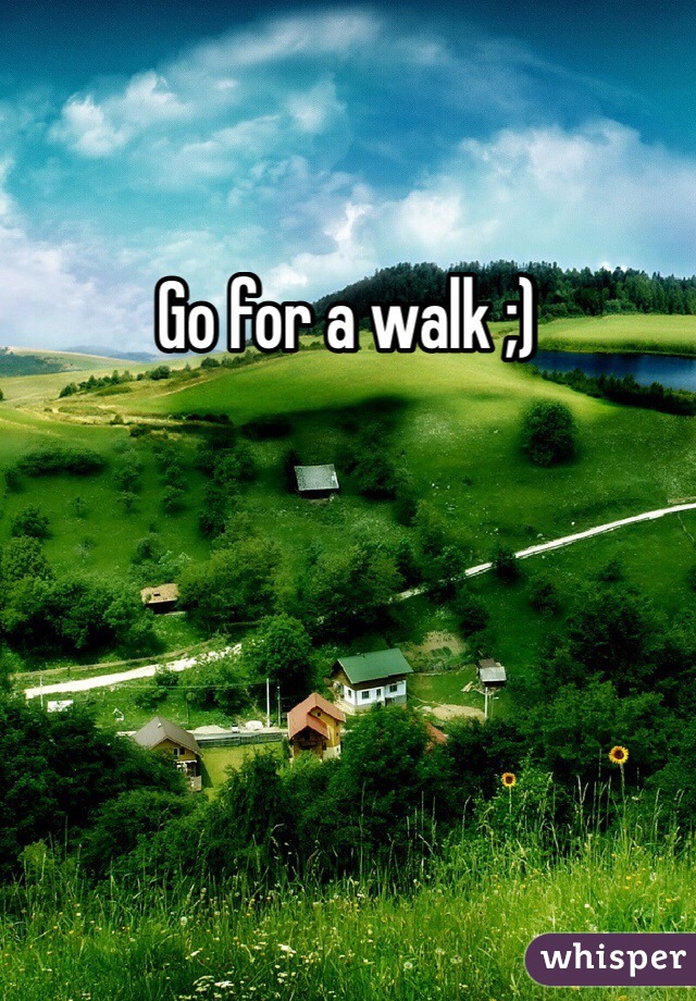 Go for a walk ;)