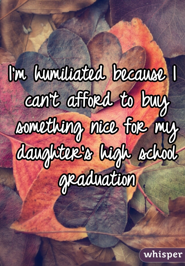 I'm humiliated because I can't afford to buy something nice for my daughter's high school graduation