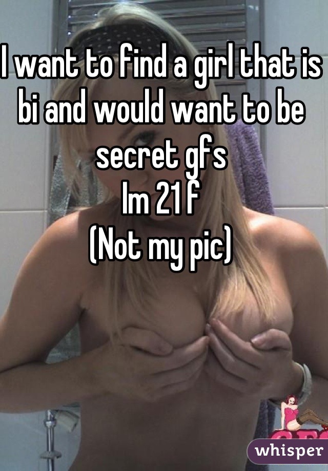 I want to find a girl that is bi and would want to be secret gfs 
Im 21 f 
(Not my pic)