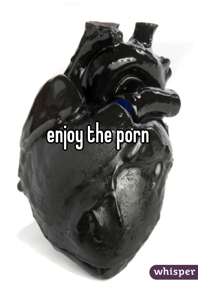 enjoy the porn