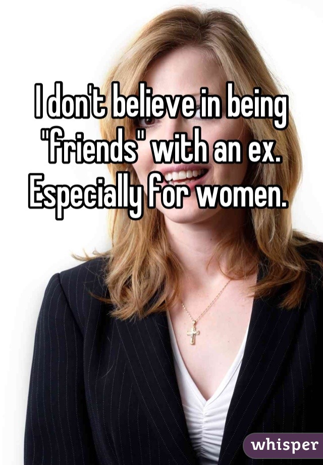 I don't believe in being "friends" with an ex. Especially for women. 