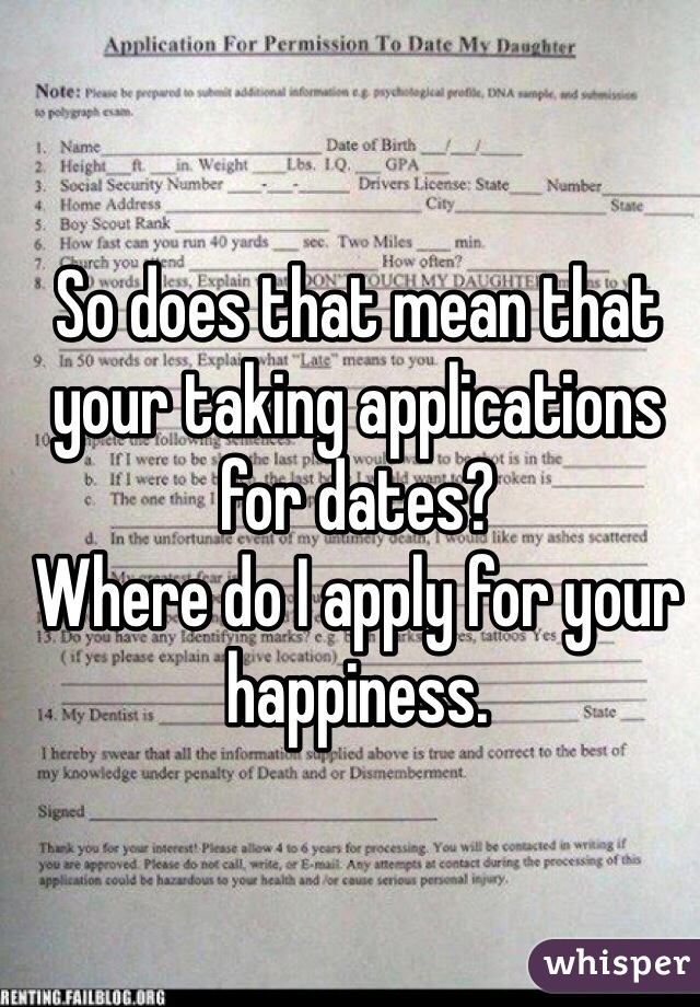 So does that mean that your taking applications for dates?
Where do I apply for your happiness.