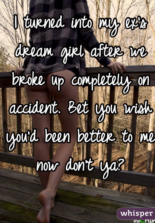 I turned into my ex's dream girl after we broke up completely on accident. Bet you wish you'd been better to me now don't ya?