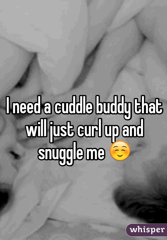 I need a cuddle buddy that will just curl up and snuggle me ☺️