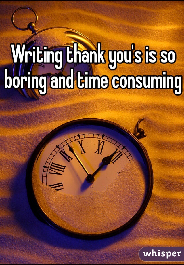 Writing thank you's is so boring and time consuming 