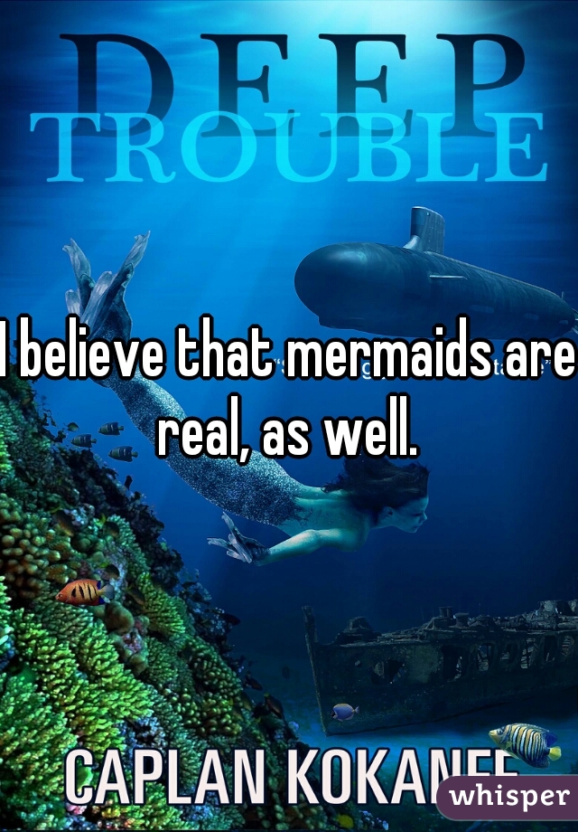 I believe that mermaids are real, as well. 