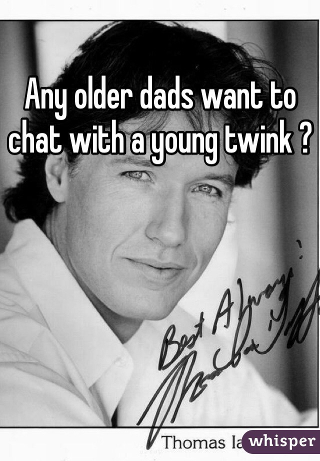 Any older dads want to chat with a young twink ? 