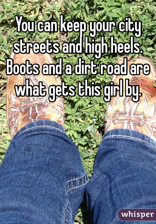 You can keep your city streets and high heels. Boots and a dirt road are what gets this girl by. 