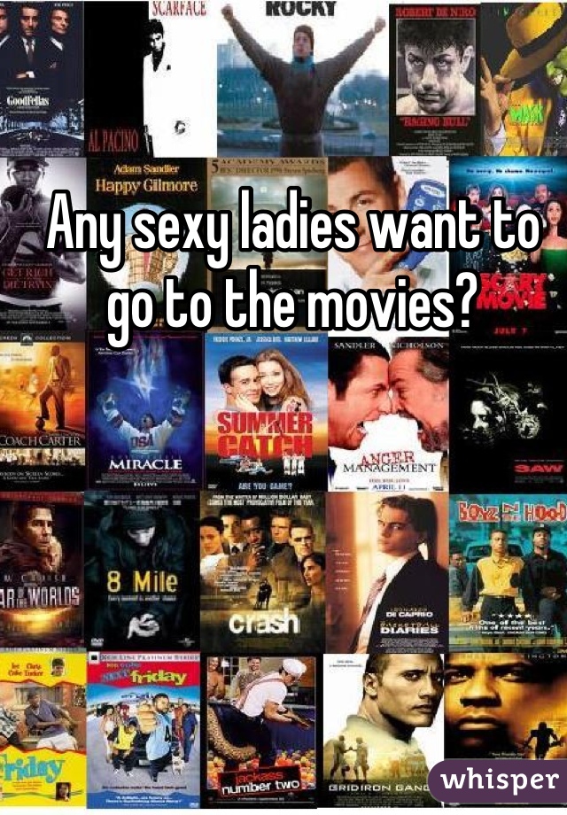 Any sexy ladies want to go to the movies?