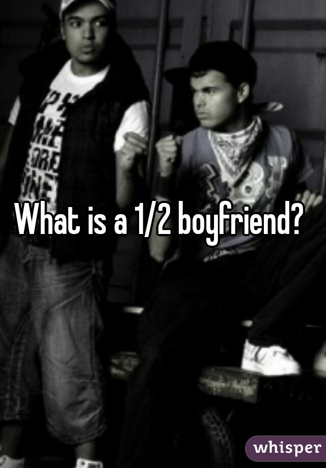 What is a 1/2 boyfriend? 