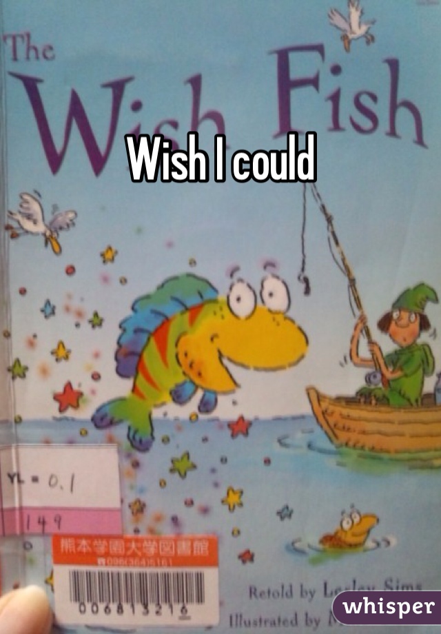 Wish I could 