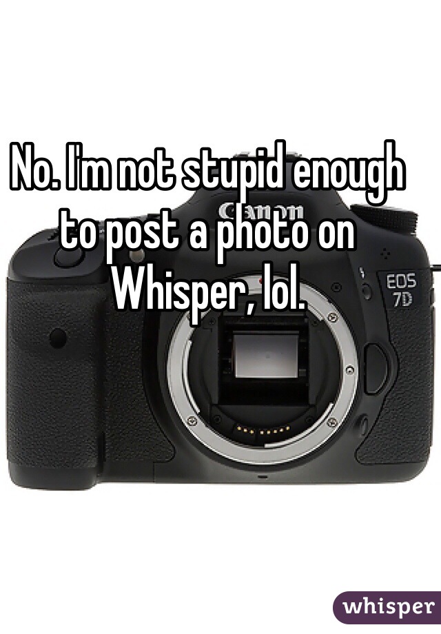 No. I'm not stupid enough to post a photo on Whisper, lol.