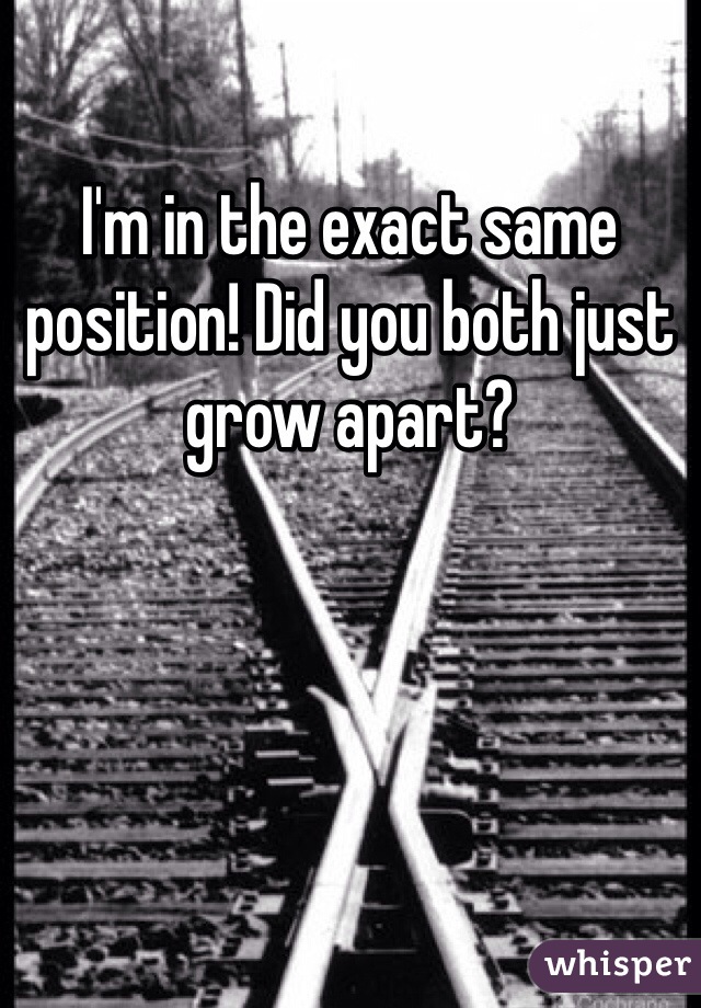 I'm in the exact same position! Did you both just grow apart?