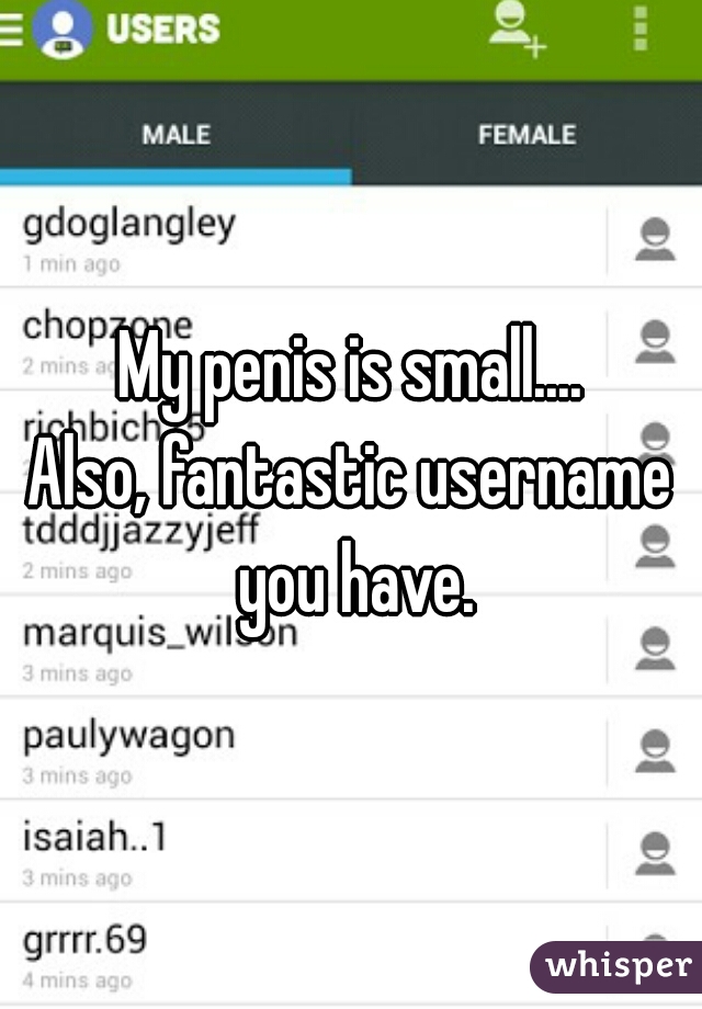 My penis is small....
Also, fantastic username you have.