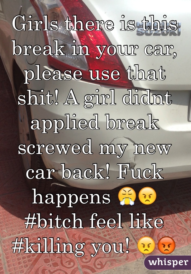 Girls there is this break in your car, please use that shit! A girl didnt applied break screwed my new car back! Fuck happens 😤😠 #bitch feel like #killing you! 😠😡