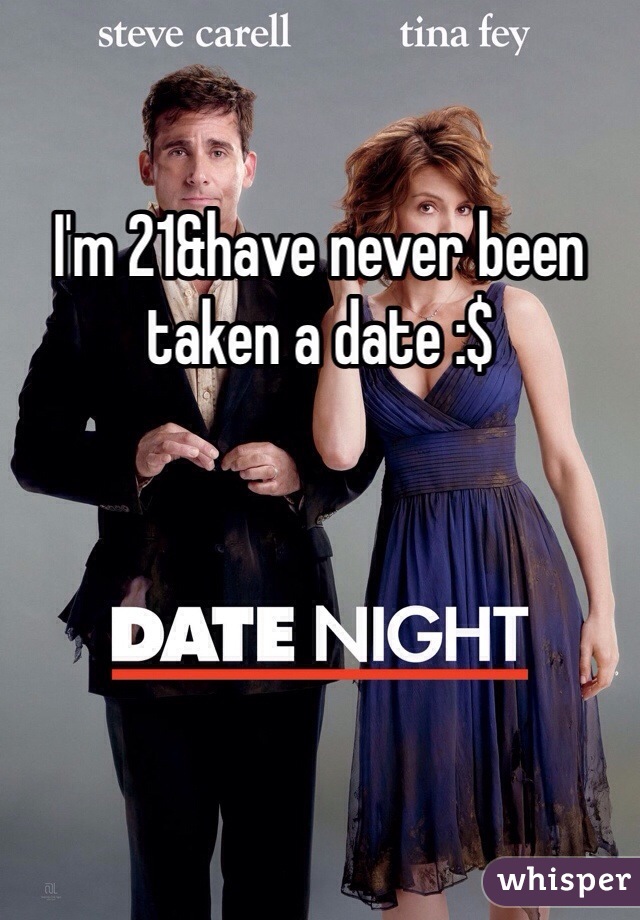 I'm 21&have never been taken a date :$