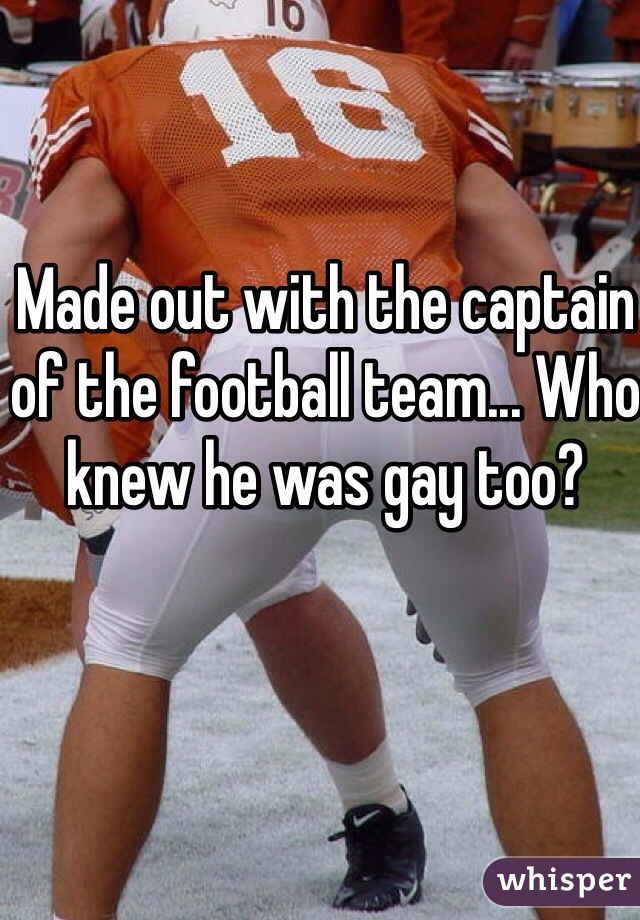 Made out with the captain of the football team... Who knew he was gay too?