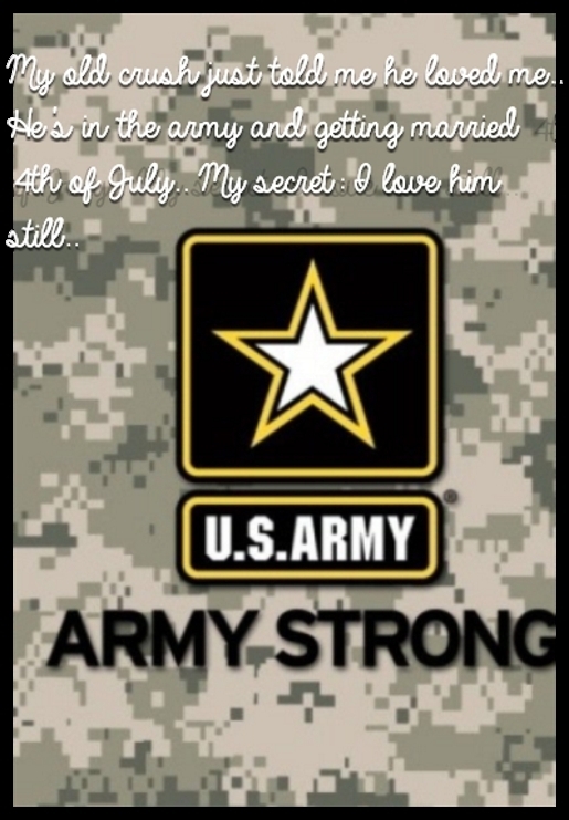 My old crush just told me he loved me.. He's in the army and getting married 4th of July.. My secret: I love him still..