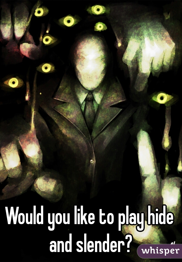 Would you like to play hide and slender?