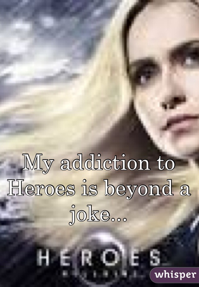 My addiction to Heroes is beyond a joke...