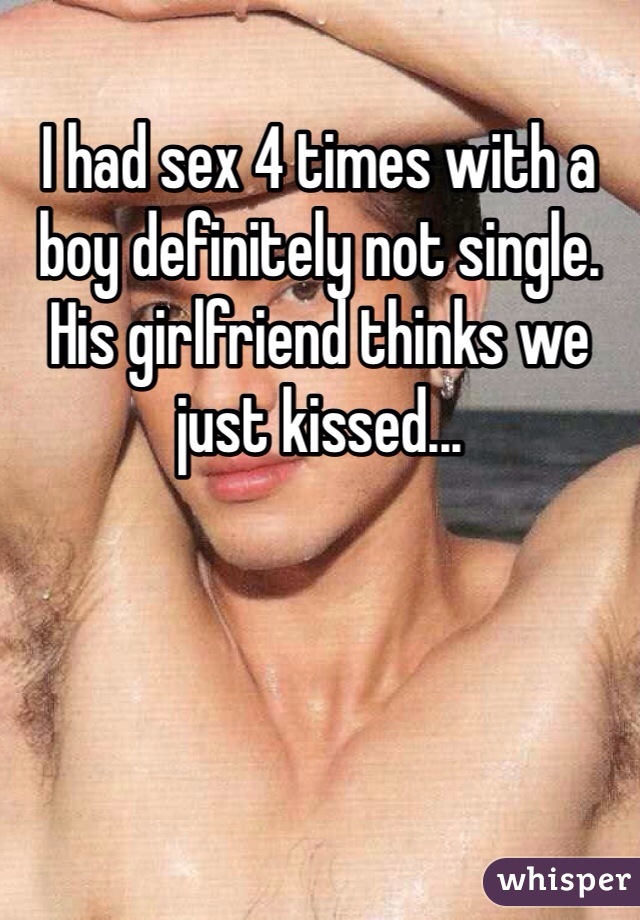 I had sex 4 times with a boy definitely not single. His girlfriend thinks we just kissed...