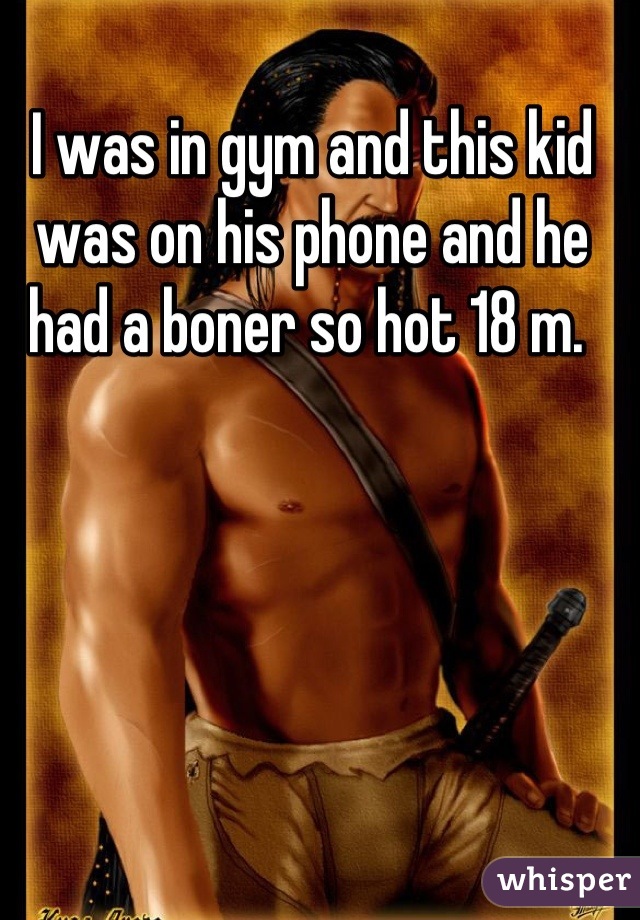 I was in gym and this kid was on his phone and he had a boner so hot 18 m. 