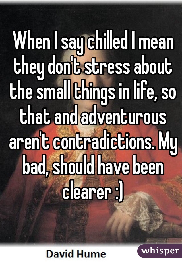 When I say chilled I mean they don't stress about the small things in life, so that and adventurous aren't contradictions. My bad, should have been clearer :) 