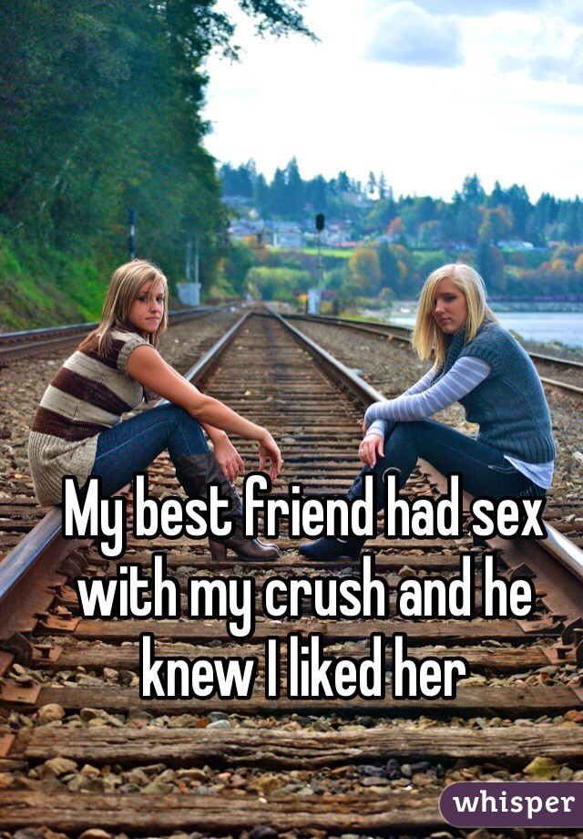 My best friend had sex with my crush and he knew I liked her 