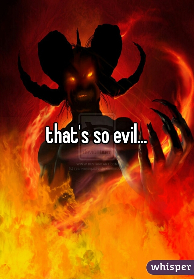 that's so evil...