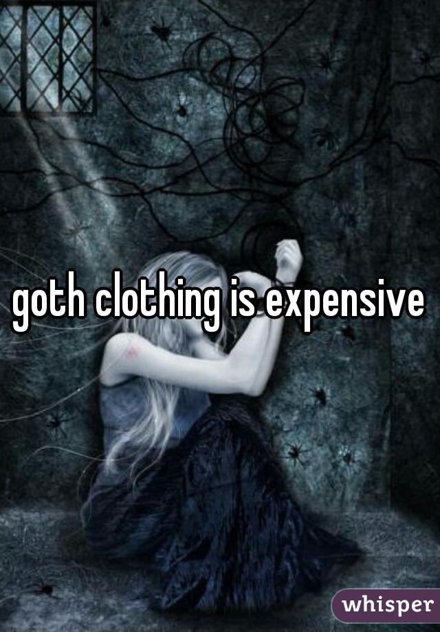 goth clothing is expensive