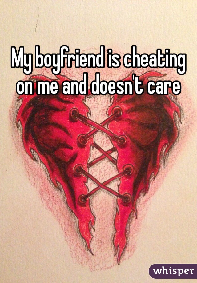 My boyfriend is cheating on me and doesn't care