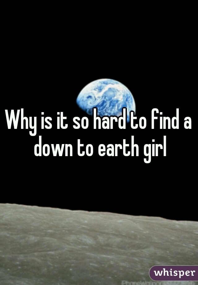 Why is it so hard to find a down to earth girl