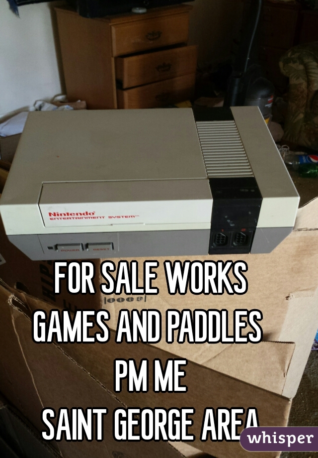 FOR SALE WORKS
GAMES AND PADDLES 
PM ME
SAINT GEORGE AREA