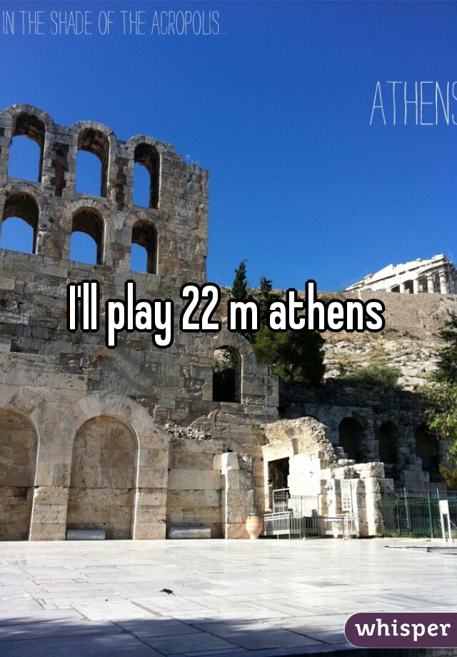 I'll play 22 m athens