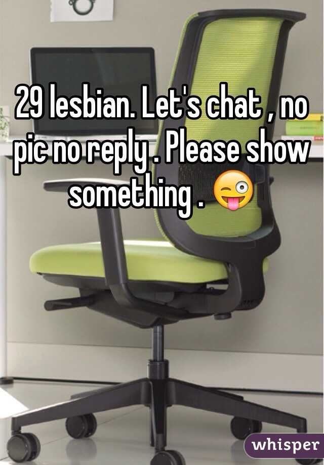 29 lesbian. Let's chat , no pic no reply . Please show something . 😜