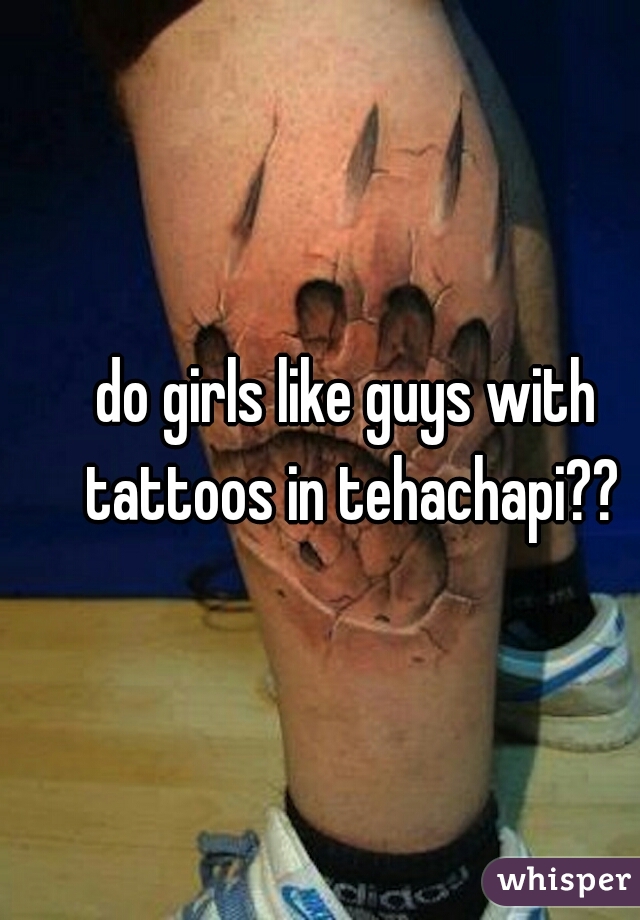 do girls like guys with tattoos in tehachapi??