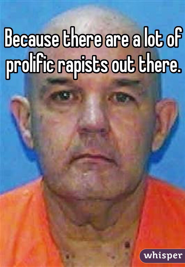 Because there are a lot of prolific rapists out there.