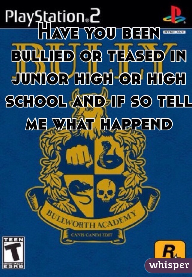 Have you been bullied or teased in junior high or high school and if so tell me what happend