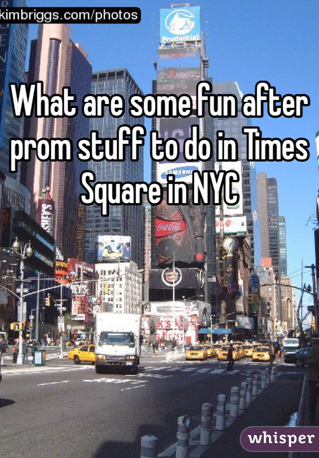 What are some fun after prom stuff to do in Times Square in NYC 
