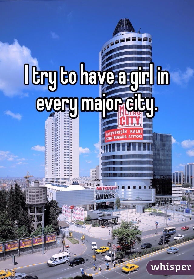 I try to have a girl in every major city. 