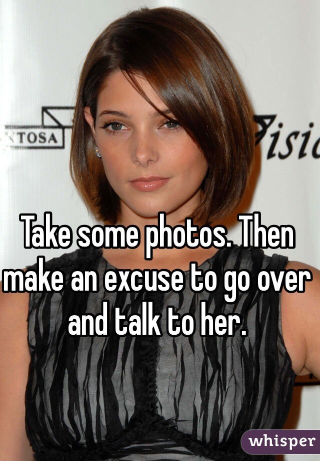 Take some photos. Then make an excuse to go over and talk to her.