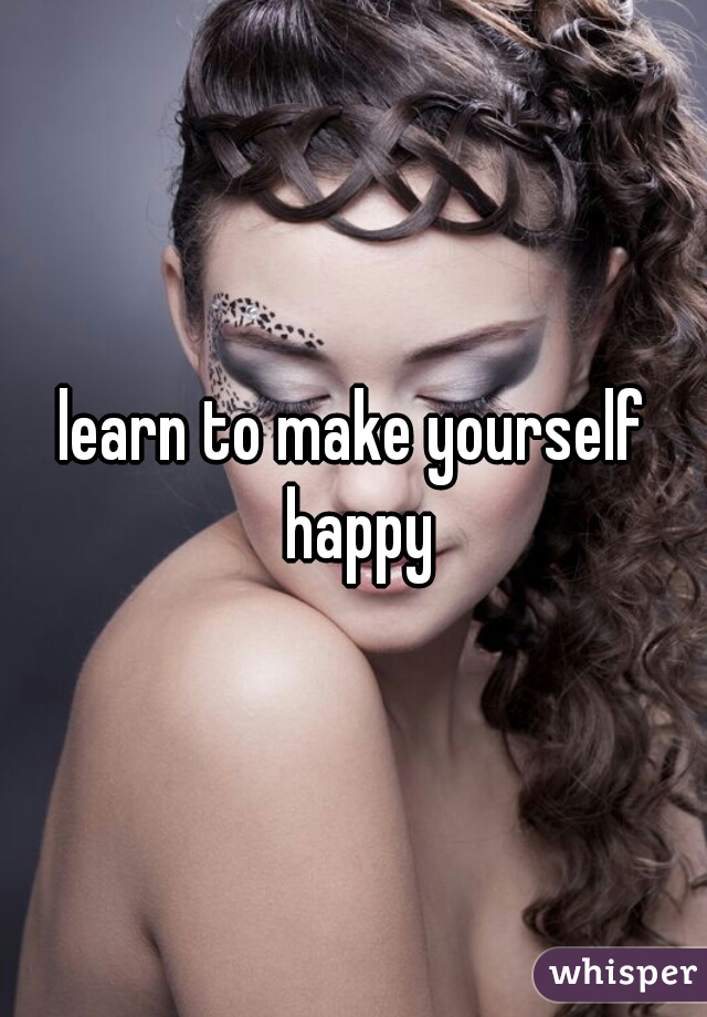 learn to make yourself happy